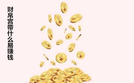 财帛宫带什么易赚钱 财帛宫带什么易赚钱