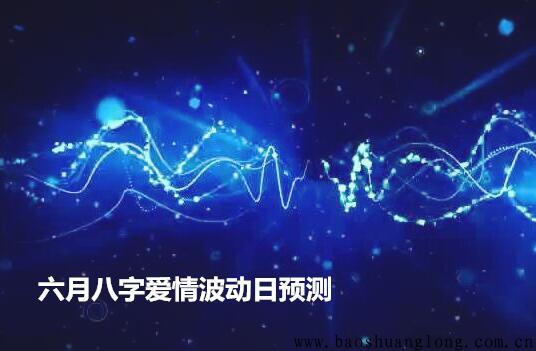 六月八字爱情波动日预测