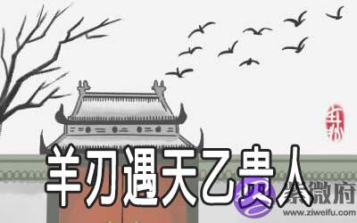 羊刃遇天乙贵人的命理是怎麽样的 羊刃遇天乙贵人的命理是怎麽样的