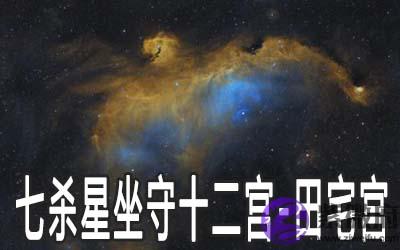 七杀星坐守十二宫：田宅宫详解