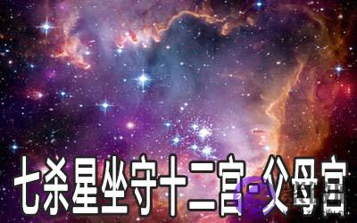 七杀星坐守十二宫：父母宫详解