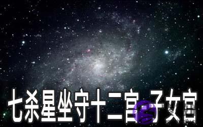 巨门星坐守十二宫：子女宫详解