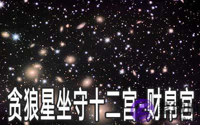 贪狼星坐守十二宫:财帛宫详解 贪狼星坐守十二宫:财帛宫详解