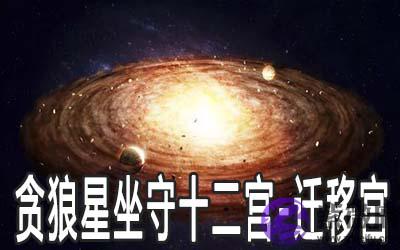 贪狼星坐守十二宫：迁移宫详解