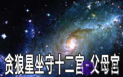 贪狼星坐守十二宫:父母宫详解 贪狼星坐守十二宫:父母宫详解