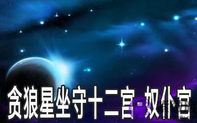 贪狼星坐守十二宫:奴仆宫详解 贪狼星坐守十二宫:奴仆宫详解