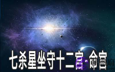 七杀星坐守十二宫：命宫详解