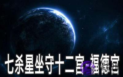 七杀星坐守十二宫:福德宫详解 七杀星坐守十二宫:福德宫详解