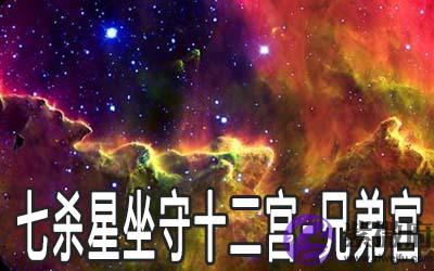 七杀星坐守十二宫:兄弟宫详解 七杀星坐守十二宫:兄弟宫详解