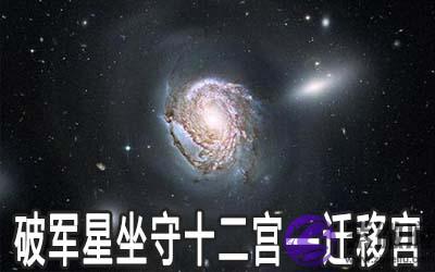 破军星坐守十二宫:迁移宫详解 破军星坐守十二宫:迁移宫详解