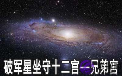 破军星坐守十二宫:兄弟宫详解 破军星坐守十二宫:兄弟宫详解