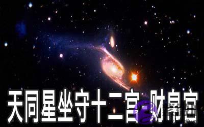 天同星坐守十二宫:财帛宫详解 天同星坐守十二宫:财帛宫详解
