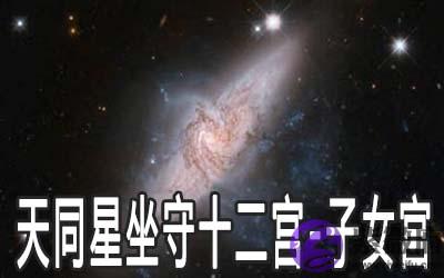 天同星坐守十二宫：子女宫详解
