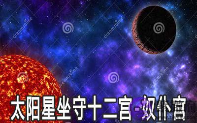 太阳星坐守十二宫:奴仆宫详解 太阳星坐守十二宫:奴仆宫详解