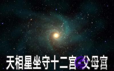 天相星坐守十二宫：父母宫详解