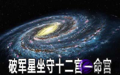 破军星坐守十二宫——命宫 破军星坐守十二宫——命宫