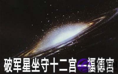 破军星坐守十二宫:福德宫详解 破军星坐守十二宫:福德宫详解