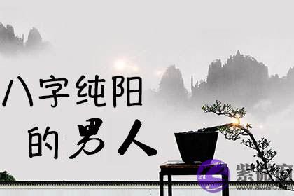 什麽是八字纯阳 八字纯阳的男人命理解析 什麽是八字纯阳 八字纯阳的男人命理解析