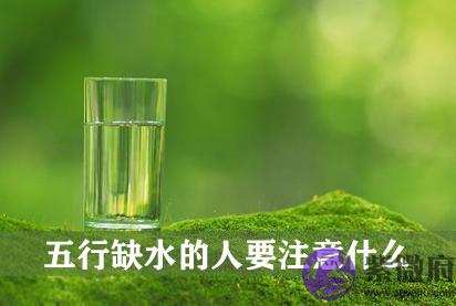 五行缺水的人要注意什麽 有什麽要忌讳的 五行缺水的人要注意什麽 有什麽要忌讳的