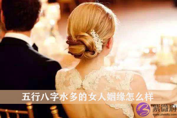 五行生辰水多的女人姻缘怎麽样 五行生辰水多的女人姻缘怎麽样