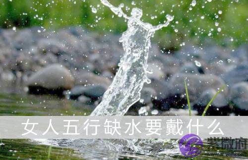 女人五行缺水要戴什麽 女人五行缺水要戴什麽