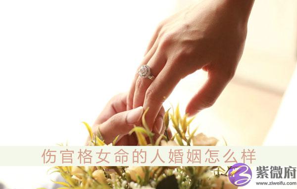 伤官格女命的人婚姻怎麽样 和什麽人结婚最配 伤官格女命的人婚姻怎麽样 和什麽人结婚最配
