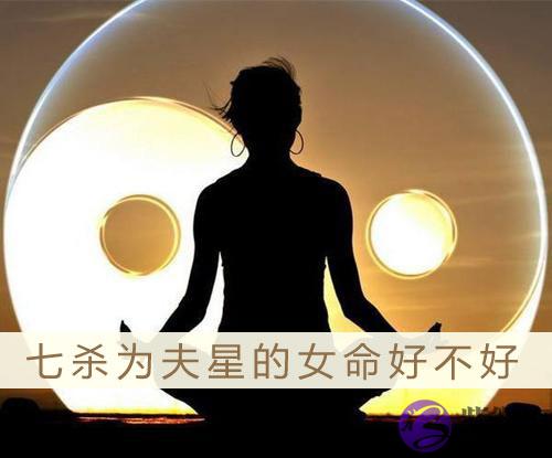七杀为夫星的女命好不好 真的是非富即贵吗