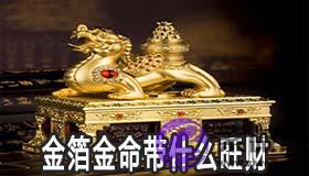 金箔金命的人带什麽东西旺财 金箔金命的人带什麽东西旺财