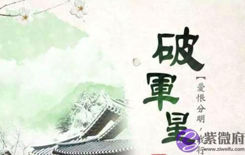紫微主星为破军星的人三观怎麽样 紫微主星为破军星的人三观怎麽样