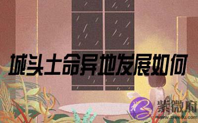 城头土命的人在异地发展怎麽样 城头土命的人在异地发展怎麽样