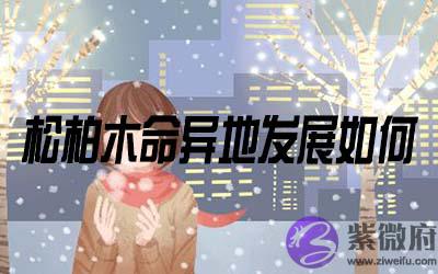 松柏木命的人在异地发展怎麽样