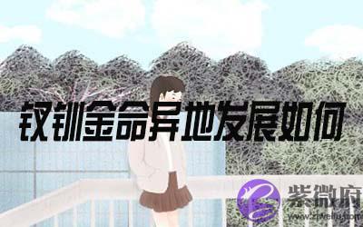 钗钏金命的人在异地发展怎麽样 钗钏金命的人在异地发展怎麽样