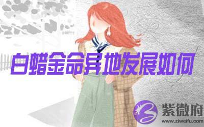 白蜡金命的人在异地发展怎麽样