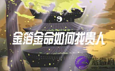 金箔金命的人怎麽找到贵人 金箔金命的人怎麽找到贵人