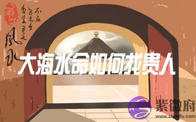 大海水命的人怎麽找到贵人