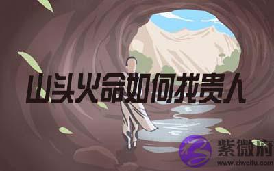 山头火命的人怎麽找到贵人