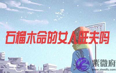 石榴木命的女人是否会旺夫