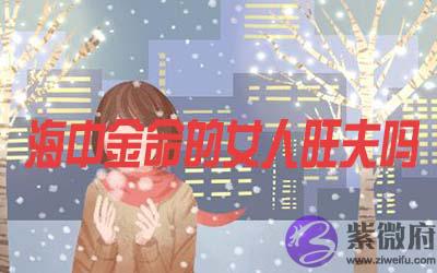 海中金命的女人旺夫吗