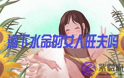 涧下水命的女人旺夫吗 涧下水命的女人旺夫吗