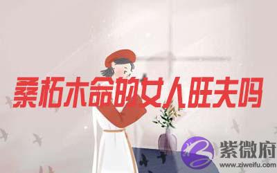 桑柘木命的女人旺夫吗