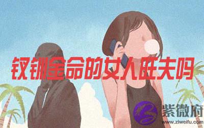 钗钏金命的女人旺夫吗