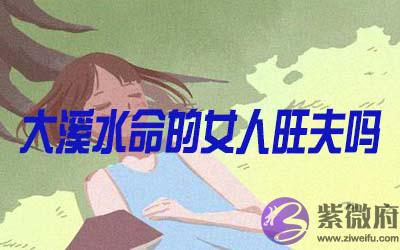 大溪水命的女人旺夫吗