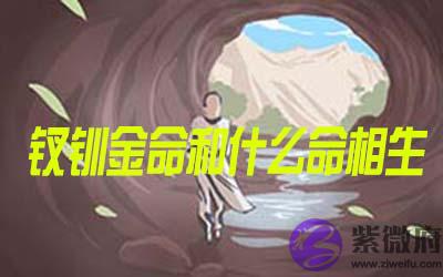 钗钏金命和什麽命相生 钗钏金命和什麽命相生