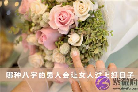 哪种八字的男人会让女人过上好日子
