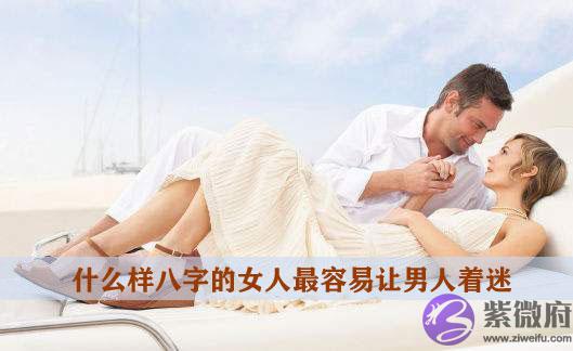 什麽样八字的女人最容易让男人着迷