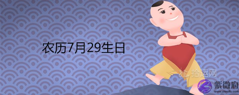 为什麽说农历7月29生日不好 为什麽说农历7月29生日不好