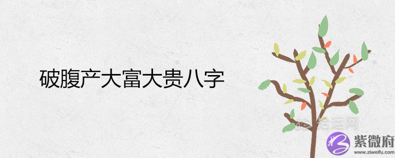 破腹产大富大贵八字能用吗 破腹产大富大贵八字能用吗 命理真的准确吗