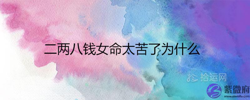 二两八钱女命太苦了为什麽 一生运势如何