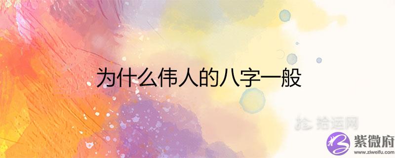 为什麽伟人的八字一般 八字相同一个富一个穷的原因