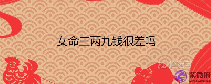 女命三两九钱很差吗 一生总结白话详解